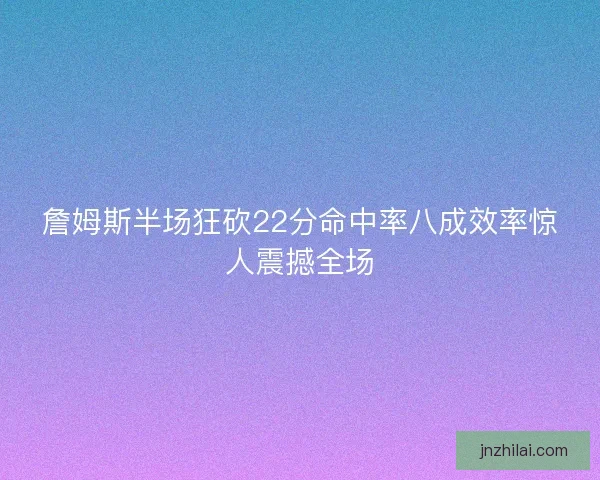 詹姆斯半场狂砍22分命中率八成效率惊人震撼全场
