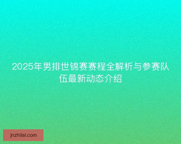 2025年男排世锦赛赛程全解析与参赛队伍最新动态介绍
