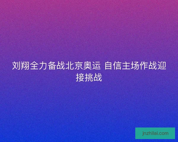 刘翔全力备战北京奥运 自信主场作战迎接挑战