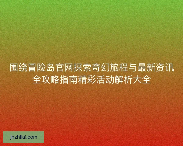 围绕冒险岛官网探索奇幻旅程与最新资讯全攻略指南精彩活动解析大全